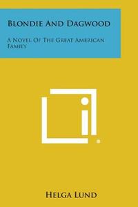 Blondie and Dagwood: A Novel of the Great American Family di Helga Lund edito da Literary Licensing, LLC