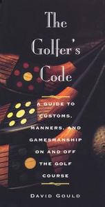The Golfer's Code: A Guide to Customs, Manners, and Gamesmanship on and Off the Golf Course di David Gould edito da Triumph Books (IL)