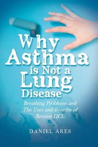 Why Asthma is Not a Lung Disease di Daniel Ares edito da Page Publishing Inc