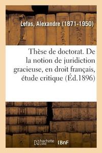 Th se de Doctorat. de la Notion de Juridiction Gracieuse, En Droit Fran ais di Lefas-A edito da Hachette Livre - BNF