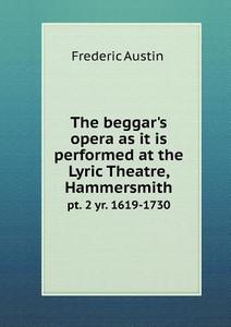 The Beggar's Opera As It Is Performed At The Lyric Theatre, Hammersmith Pt. 2 Yr. 1619-1730 di Frederic Austin edito da Book On Demand Ltd.