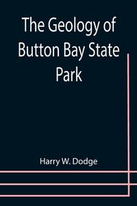 The Geology of Button Bay State Park di Harry W. Dodge edito da Alpha Editions