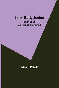 John Bull, Junior; or, French as She is Traduced di Max O'Rell edito da Alpha Editions