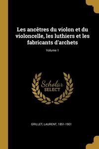 Les ancêtres du violon et du violoncelle, les luthiers et les fabricants d'archets; Volume 1 di Laurent Grillet edito da WENTWORTH PR