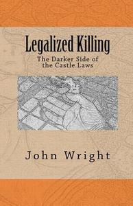 Legalized Killing: The Darker Side of the Castle Laws di John R. Wright Ph. D. edito da Cotter's Cliffs Publishing, LLC