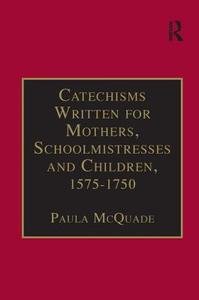 Catechisms Written for Mothers, Schoolmistresses and Children, 1575-1750 di Paula McQuade edito da Taylor & Francis Ltd