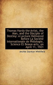 Thomas Hardy The Artist, The Man, And The Disciple Of Destiny di Archie Stanton Whitfield edito da Bibliolife