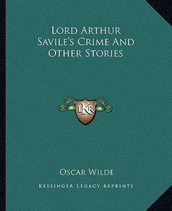 Lord Arthur Savile's Crime and Other Stories di Oscar Wilde edito da Kessinger Publishing