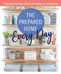 The Prepared Home Every Day: Organizing Your Life to Be Ready for Anything di Melissa George edito da CASTLE POINT