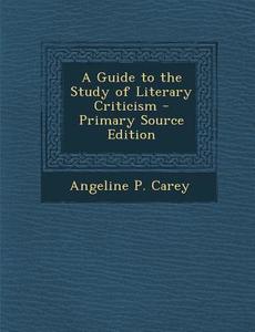 A Guide to the Study of Literary Criticism di Angeline P. Carey edito da Nabu Press