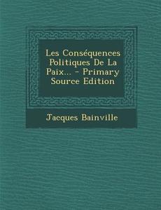 Les Consequences Politiques de La Paix... di Jacques Bainville edito da Nabu Press
