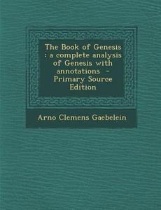 The Book of Genesis: A Complete Analysis of Genesis with Annotations di Arno Clemens Gaebelein edito da Nabu Press