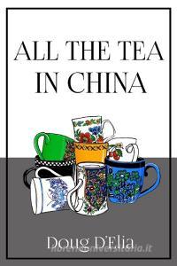 All the Tea in China di Doug D'Elia edito da Lulu.com