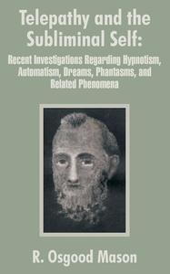 Telepathy and the Subliminal Self: Recent Investigations Regarding Hypnotism, Automatism, Dreams, Phantasms, and Related di R. Osgood Mason edito da INTL LAW & TAXATION PUBL