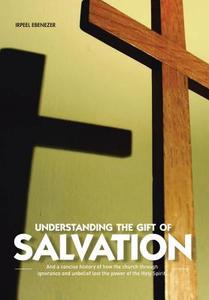 Understanding the Gift of Salvation: And a Concise History of How the Church Through Ignorance and Unbelief Lost the Pow di Irpeel Ebenezer edito da AUTHORHOUSE