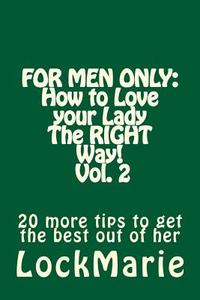 For Men Only: How to Love Your Ladythe Right Way! Vol. 2: 30 More Tips to Get the Best Out of Her di Lock Marie edito da Createspace Independent Publishing Platform