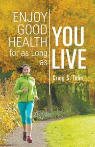 Enjoy Good Health For As Long As You Live di Craig S Tebo edito da Page Publishing, Inc.