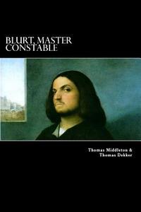 Blurt, Master Constable: Or, the Spaniard's Night Walk di Thomas Middleton, Thomas Dekker edito da Createspace Independent Publishing Platform