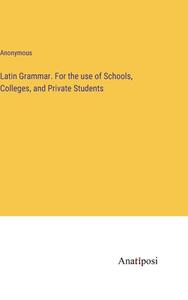 Latin Grammar. For the use of Schools, Colleges, and Private Students di Anonymous edito da Anatiposi Verlag