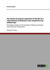The eastern European expansion of the EU: Are international enterprises only competitive by offshoring? di Franz Ammon edito da GRIN Publishing