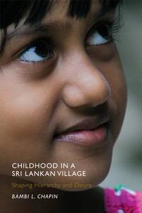 Childhood in a Sri Lankan Village: Shaping Hierarchy and Desire di Bambi L. Chapin edito da RUTGERS UNIV PR