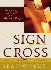 The Sign of the Cross: Recovering the Power of the Ancient Prayer di Bert Ghezzi edito da Loyola Press