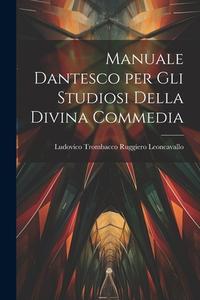 Manuale Dantesco per Gli Studiosi Della Divina Commedia di Ludovico Trombacco Rugg Leoncavallo edito da LEGARE STREET PR