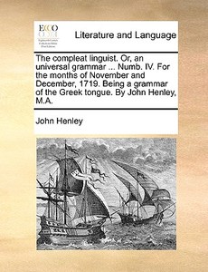 The Compleat Linguist. Or, An Universal Grammar ... Numb. Iv. For The Months Of November And December, 1719. Being A Grammar Of The Greek Tongue. By J di John Henley edito da Gale Ecco, Print Editions