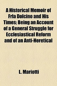 A Historical Memoir Of Frla Dolcino And di L. Mariotti edito da General Books