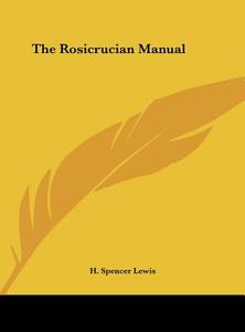 The Rosicrucian Manual di H. Spencer Lewis edito da Kessinger Publishing