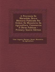 Provincia Do Maranhao: Breve Memoria Publicada Por Ordem Do Ministerio Da Agricultura, Commercio E Obras Publicas di Cesar Augusto Marques edito da Nabu Press