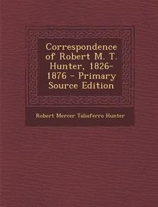 Correspondence of Robert M. T. Hunter, 1826-1876 di Robert Mercer Taliaferro Hunter edito da Nabu Press