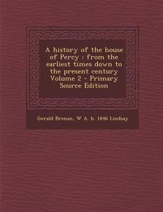 A History of the House of Percy: From the Earliest Times Down to the Present Century Volume 2 di Gerald Brenan, W. a. B. 1846 Lindsay edito da Nabu Press