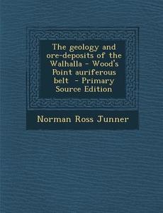 The Geology and Ore-Deposits of the Walhalla - Wood's Point Auriferous Belt di Norman Ross Junner edito da Nabu Press