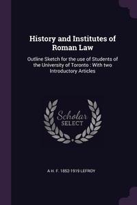History and Institutes of Roman Law: Outline Sketch for the Use of Students of the University of Toronto: With Two Intro di A. H. F. Lefroy edito da CHIZINE PUBN