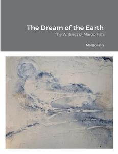 The Dream of the Earth di Margo Fish edito da Lulu.com