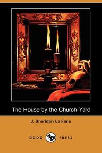 The House By The Church-yard (dodo Press) di Joseph Sheridan Le Fanu, J Sheridan Le Fanu edito da Dodo Press