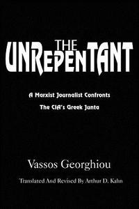 The Unrepentant: A Marxist Journalist Confronts the CIA's Greek Junta di Vassos Georghiou edito da AUTHORHOUSE
