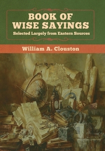 Book Of Wise Sayings di William A Clouston edito da Bibliotech Press