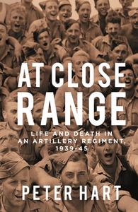 At Close Range: Life and Death in an Artillery Regiment, 1939-45 di Peter Hart edito da SERPENTS TAIL