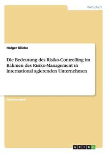 Die Bedeutung des Risiko-Controlling im Rahmen des Risiko-Management in international agierenden Unternehmen di Holger Kliebe edito da GRIN Publishing