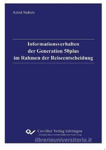 Informationsverhalten der Generation 50plus im Rahmen der Reiseentscheidung di Astrid Siebels edito da Cuvillier Verlag