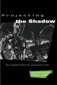 Projecting the Shadow - The Cyborg Hero in American Film (Paper) di Janice Hocker Rushing edito da University of Chicago Press
