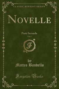 Novelle, Vol. 5: Parte Seconda (Classic Reprint) di Matteo Bandello edito da Forgotten Books