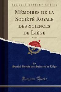 M'Moires de la Soci't' Royale Des Sciences de Li'ge, Vol. 17 (Classic Reprint) di Soci't' Royale Des Sciences de Li'ge edito da Forgotten Books