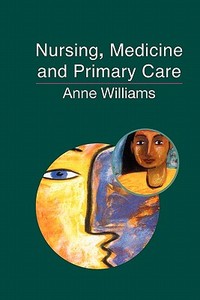 Nursing, Medicine and Primary Care di Anne Williams, Angela Williams edito da OPEN UNIV PR