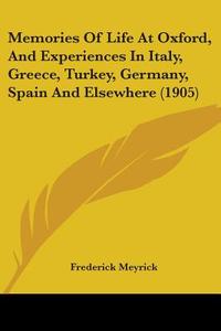 Memories of Life at Oxford, and Experiences in Italy, Greece, Turkey, Germany, Spain and Elsewhere (1905) di Frederick Meyrick edito da Kessinger Publishing