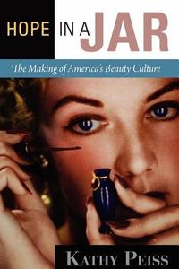 Hope in a Jar: The Making of America's Beauty Culture di Kathy Peiss edito da UNIV OF PENNSYLVANIA PR