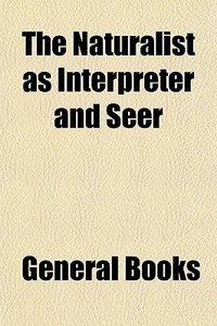 The Naturalist As Interpreter And Seer di General Books edito da General Books