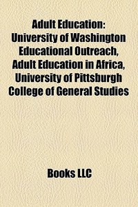 Adult Education: University Of Washington Educational Outreach, Adult Education In Africa, University Of Pittsburgh College Of General Studies di Source Wikipedia edito da Books Llc
